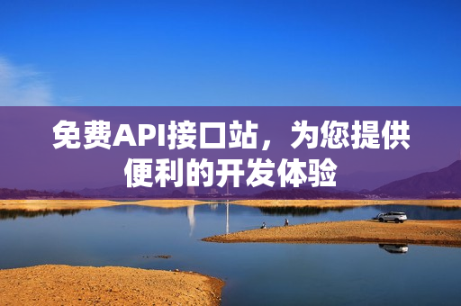 免费API接口站，为您提供便利的开发体验