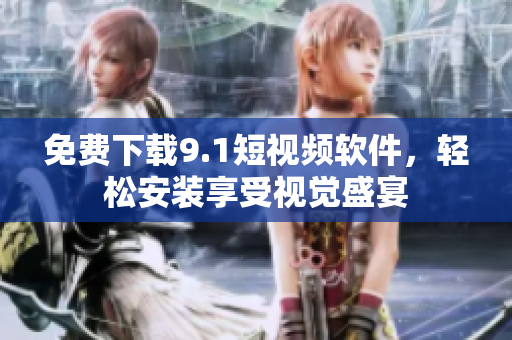 免费下载9.1短视频软件，轻松安装享受视觉盛宴