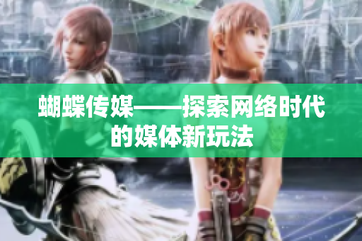 蝴蝶传媒——探索网络时代的媒体新玩法