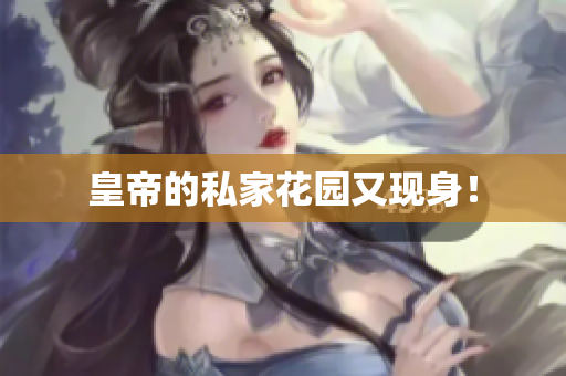 皇帝的私家花园又现身！