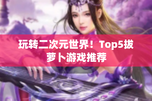 玩转二次元世界！Top5拔萝卜游戏推荐