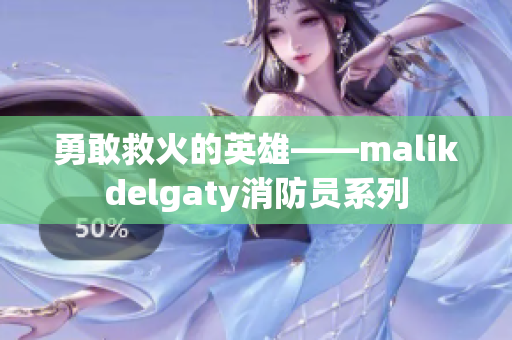 勇敢救火的英雄——malikdelgaty消防员系列