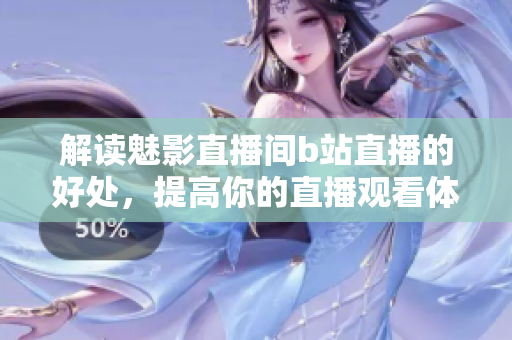 解读魅影直播间b站直播的好处，提高你的直播观看体验