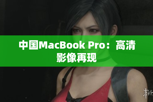 中国MacBook Pro：高清影像再现
