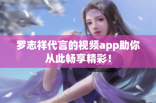 罗志祥代言的视频app助你从此畅享精彩！