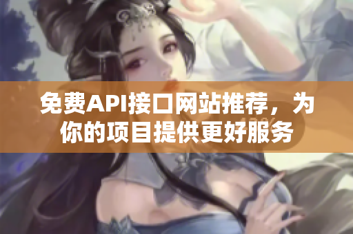 免费API接口网站推荐，为你的项目提供更好服务
