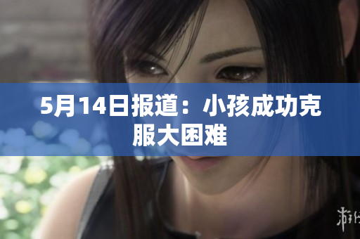 5月14日报道：小孩成功克服大困难