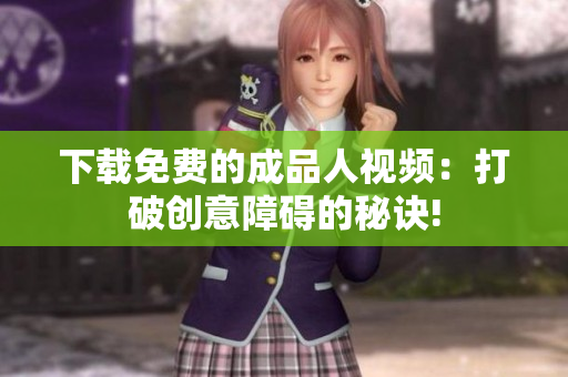 下载免费的成品人视频：打破创意障碍的秘诀!