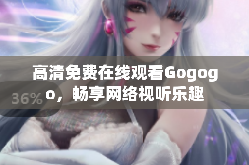 高清免费在线观看Gogogo，畅享网络视听乐趣