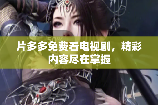 片多多免费看电视剧，精彩内容尽在掌握