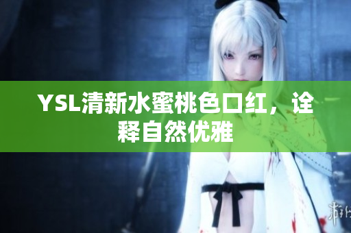 YSL清新水蜜桃色口红，诠释自然优雅