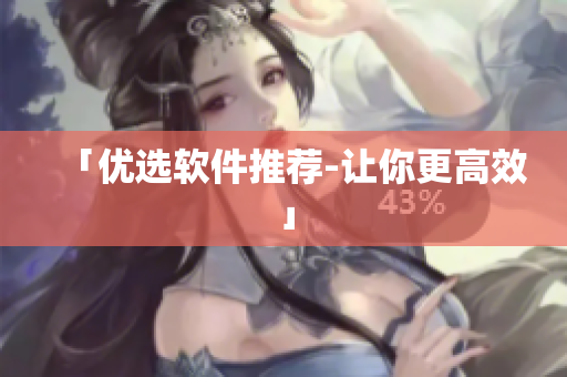 「优选软件推荐-让你更高效」
