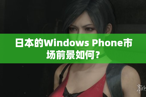 日本的Windows Phone市场前景如何？