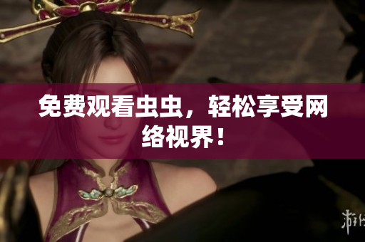 免费观看虫虫，轻松享受网络视界！
