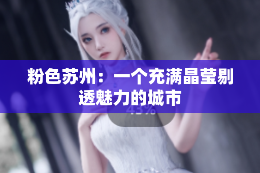 粉色苏州：一个充满晶莹剔透魅力的城市
