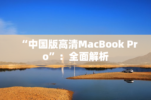 “中国版高清MacBook Pro”：全面解析
