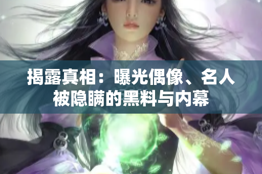 揭露真相：曝光偶像、名人被隐瞒的黑料与内幕