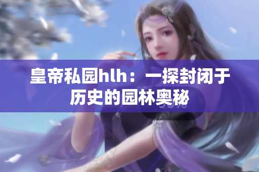 皇帝私园hlh：一探封闭于历史的园林奥秘