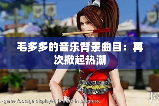 毛多多的音乐背景曲目：再次掀起热潮