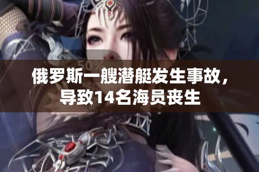 俄罗斯一艘潜艇发生事故，导致14名海员丧生