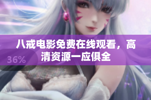 八戒电影免费在线观看，高清资源一应俱全