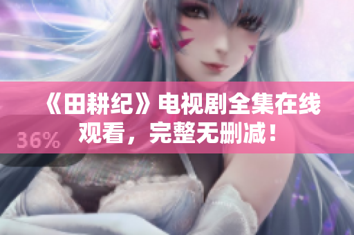 《田耕纪》电视剧全集在线观看，完整无删减！