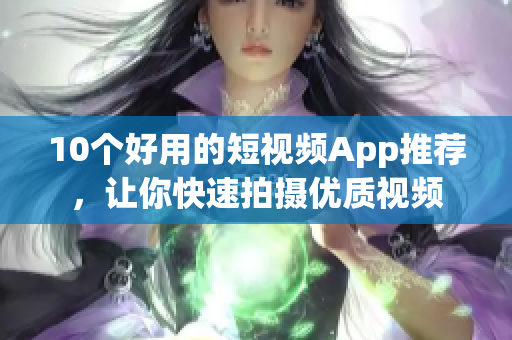 10个好用的短视频App推荐，让你快速拍摄优质视频