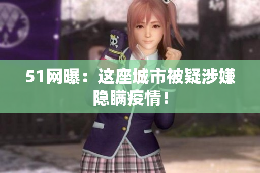 51网曝：这座城市被疑涉嫌隐瞒疫情！