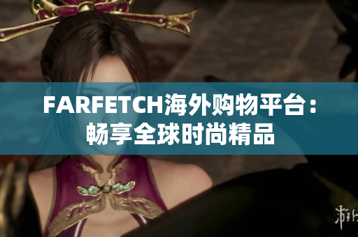 FARFETCH海外购物平台：畅享全球时尚精品