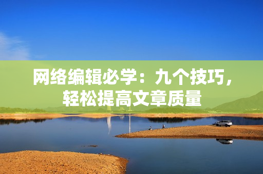 网络编辑必学：九个技巧，轻松提高文章质量