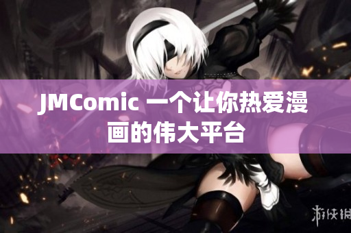 JMComic 一个让你热爱漫画的伟大平台