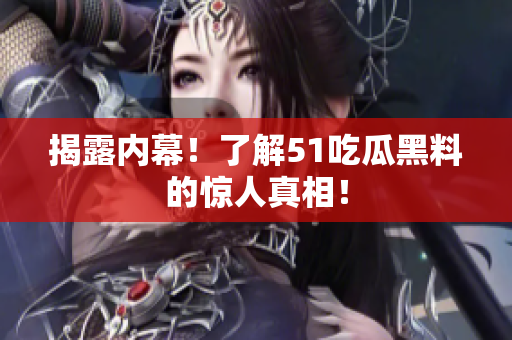 揭露内幕！了解51吃瓜黑料的惊人真相！