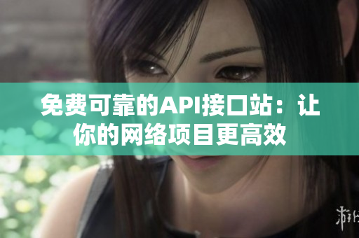 免费可靠的API接口站：让你的网络项目更高效