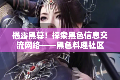 揭露黑幕！探索黑色信息交流网络——黑色料理社区