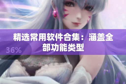 精选常用软件合集：涵盖全部功能类型
