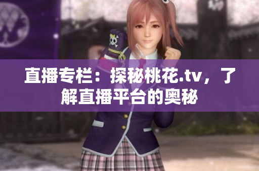 直播专栏：探秘桃花.tv，了解直播平台的奥秘
