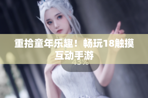 重拾童年乐趣！畅玩18触摸互动手游