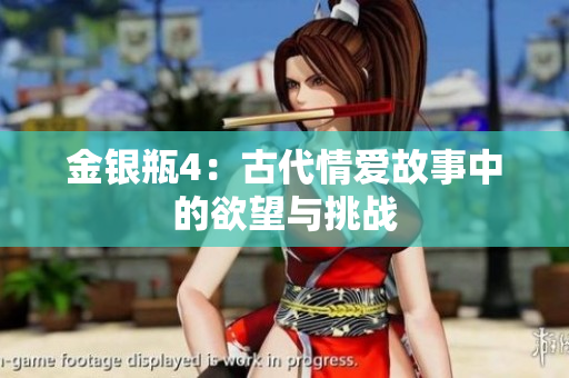 金银瓶4：古代情爱故事中的欲望与挑战