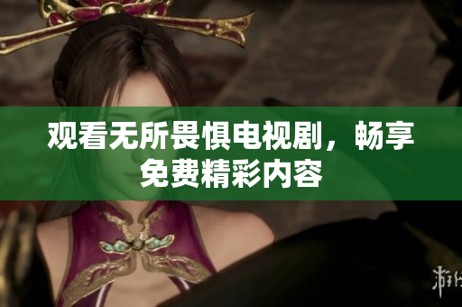 观看无所畏惧电视剧，畅享免费精彩内容