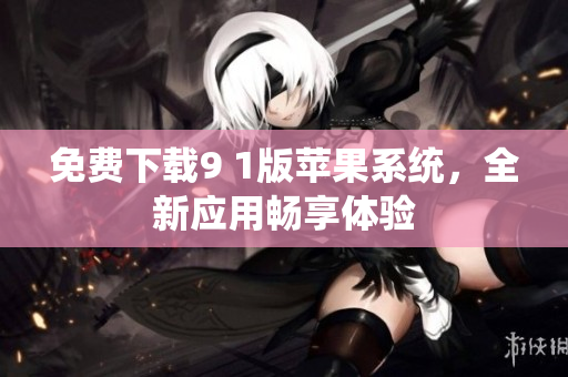 免费下载9 1版苹果系统，全新应用畅享体验