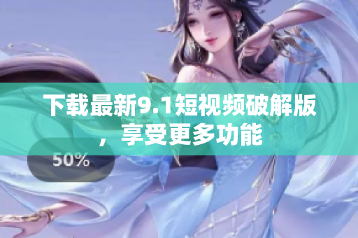 下载最新9.1短视频破解版，享受更多功能