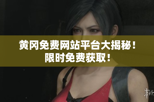 黄冈免费网站平台大揭秘！限时免费获取！