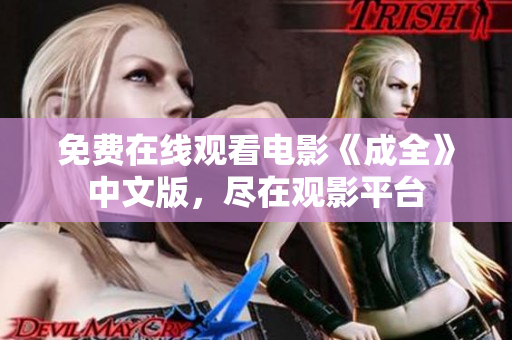 免费在线观看电影《成全》中文版，尽在观影平台