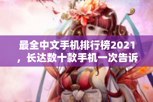 最全中文手机排行榜2021，长达数十款手机一次告诉你！