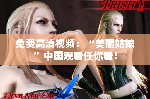 免费高清视频：“美丽姑娘”中国观看任你看！