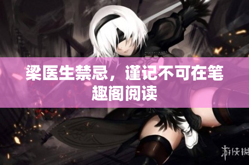 梁医生禁忌，谨记不可在笔趣阁阅读