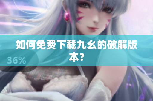 如何免费下载九幺的破解版本？