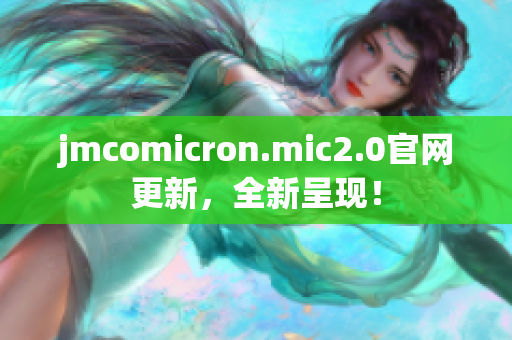 jmcomicron.mic2.0官网更新，全新呈现！