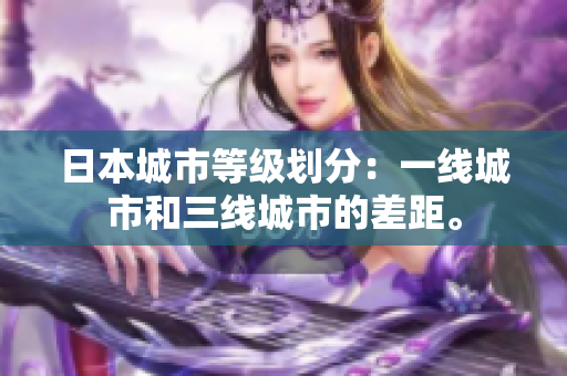 日本城市等级划分：一线城市和三线城市的差距。