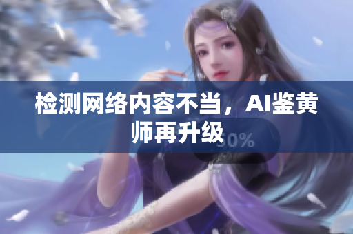 检测网络内容不当，AI鉴黄师再升级